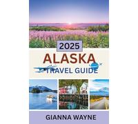 ALASKA TRAVEL GUIDE 2025: Navigate Glaciers, Wildlife, and Indigenous Heritage Like a True Explorer