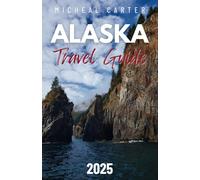 Alaska Travel Guide 2025: Your Passport to the Last Frontier,a Journey Through Ice,Fire and Wilderness