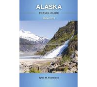 ALASKA TRAVEL GUIDE 2026-2027: Explore the Last Frontier with Expert Itineraries, Budget Tips, Cruise Advice, and Hidden Destinations