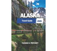 ALASKA Travel Guide 2026: A Comprehensive Overview to the Nature, Wilderness, Itinerary Planning, Culture and Transportation