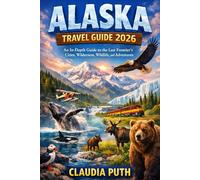 ALASKA TRAVEL GUIDE 2026: An In-Depth Guide to the Last Frontier’s Cities, Wilderness, Wildlife, and Adventures