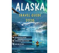 ALASKA TRAVEL GUIDE 2026: Essential Tips Top Destinations And Outdoor Adventure Planning For First-Time Visitors
