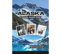 Alaska Travel Guide 2026: Experience the Glaciers, Northern Lights, Wildlife, Fjords, Adventure, and Untamed Wilderness of America’s Last Frontier