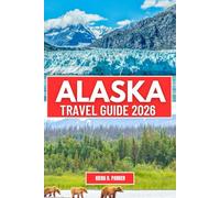 ALASKA TRAVEl GUIDE 2026: Explore Alaska's Majestic Wilderness: From Iconic Glaciers and Stunning National Parks to Thrilling Wildlife Encounters Adventure