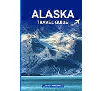 ALASKA TRAVEL GUIDE 2026: Explore Anchorage, Denali, Cruise Ports, National Parks, Wildlife, Road Trips, and Adventure Tours for an Unforgettable Vacation”