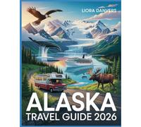 Alaska Travel Guide 2026: The Ultimate Bucket List Adventure to Explore National Parks, Scenic Road Trips, Cruises, Wildlife, and Must-See Destinations with Local Tips & Updated Itineraries