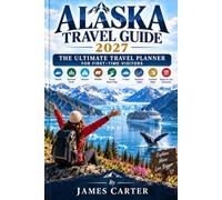 ALASKA TRAVEL GUIDE 2027 THE ULTIMATE TRAVEL PLANNER FOR FIRST-TIME VISITORS: Denali, National Parks, Glaciers, Wildlife, Scenic Road Trips, Northern Lights, Detailed Maps & Ready-to-Use Itineraries