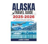 ALASKA TRAVEL GUIDE 2O25 - 2026: Discover the Last Frontier: Adventures in Nature and Culture