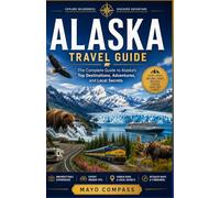 ALASKA TRAVEL GUIDE: A Complete Road Trip, Cruise & Itinerary Planner for First-Time Visitors, Budget Travel, and National Parks