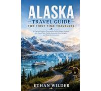 ALASKA TRAVEL GUIDE FOR FIRST TIME TRAVELERS: A Practical Guide to Planning the Perfect Alaska Vacation with Expert Tips, Flexible Itineraries, Local Insights, and Must-See Attractions