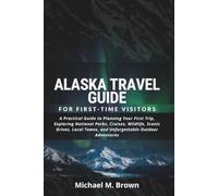 ALASKA TRAVEL GUIDE FOR FIRST-TIME VISITORS: A Practical Guide to Planning Your First Trip, Exploring National Parks, Cruises, Wildlife, Scenic Drive, Local Towns, and Unforgettable Outdoor Adventure
