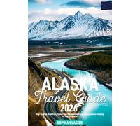 Alaska Travel Guide: Step-By-Step Road Trips, Cruise Stop Recommendations, and Adventure Planning for Every Explorer
