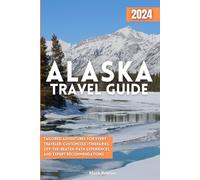 Alaska Travel Guide: Tailored Adventures for Every Traveler: Customized Itineraries, Off-the-Beaten-Path Experiences, and Expert Recommendations