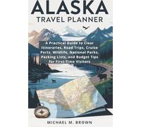 ALASKA TRAVEL PLANNER: A Practical Guide to Clear Itineraries, Road Trips, Cruise Ports, Wildlife, National Parks, Packing Lists, and Budget Tips for First-Time Visitors
