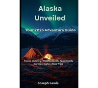 Alaska Unveiled; Your 2025 Adventure Guide: Travel, Camping, Wildlife, Denali, Kenai Fjords, Northern Lights, Road Trips