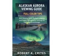 Alaskan Aurora Viewing Guide: Full-Color Tips: Best Viewing Spots, Budget Lodging, and Expert Photography Settings for Fairbanks & Anchorage.