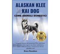 ALASKAN KLEE KAI DOG COME ANIMALI DOMESTICI: La guida completa del proprietario per acquistare, prendersi cura, seguire una dieta, toelettatura, ... e comprensione del tuo adorabile cane