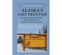 Alaska's Last Frontier: A Guide to Sustainable Exploration in Denali National Park: Embracing Wilderness with Responsibility