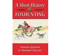 Alastair Jackson Michael Clayto A Short History of Foxhuntin (Copertina rigida)