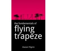 The Fundamentals of Flying Trapeze by Alastair Pilgrim