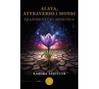 Alaya, attraverso i mondi. Frammenti di memoria - Karima Apicstar