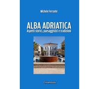 Alba Adriatica. Aspetti storici, paesaggistici e tradizioni