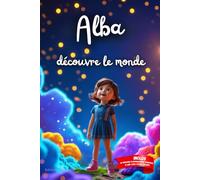 Alba découvre le monde: Livre personnalisé prénom, mini-histoires magiques, aventures, confiance en soi, leçons de vie, affirmations positives, ... en famille, endormissement paisible : Alba