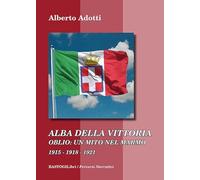 Alba della vittoria. Oblio: un mito nel marmo 1915-1918-1921 - Adotti Alberto