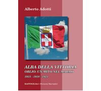Alba della vittoria. Oblio: un mito nel marmo 1915-1918-1921 - Adotti Alberto