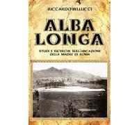 Alba Longa. Studi e ricerche sull'ubicazione della Madre di Roma