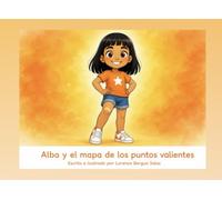 Alba y el mapa de los puntos valientes: Un cuento infantil sobre la valentía real, las marcas que nos deja la vida y el orgullo de seguir adelante