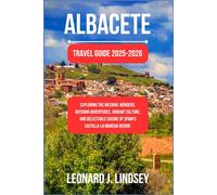 Albacete Travel Guide 2025-2026: Exploring the Natural Wonders, Outdoor Adventures, Vibrant Culture, and Delectable Cuisine of Spain's Castilla-La Mancha Region.