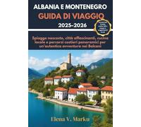 ALBANIA E MONTENEGRO GUIDA DI VIAGGIO 2025-2026: Spiagge nascoste, città affascinanti, cucina locale e percorsi costieri panoramici per un'autentica avventura nei Balcani