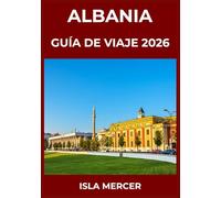 ALBANIA GUÍA DE VIAJE 2026: Desde Tirana, Berat y Gjirokastër y más allá: explorando ciudades, cultura y tradiciones atemporales.