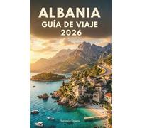 ALBANIA GUÍA DE VIAJE 2026: Una guía privilegiada sobre playas ocultas, ciudades antiguas, aventuras alpinas y la auténtica cultura de los Balcanes.