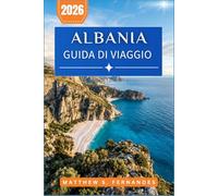 Albania Guida Di Viaggio 2026: Alla scoperta di castelli, calette della Riviera e sentieri di montagna con itinerari pratici e consigli locali