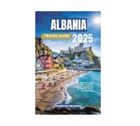 ALBANIA TRAVEL GUIDE 2025: Explore Breathtaking Landscapes Ancient Wonders Stunning Beache and Authentic Local Experiences