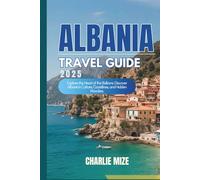 Albania Travel Guide 2025: Explore the Heart of the Balkans: Discover Albania’s Culture, Coastlines, and Hidden Wonders.