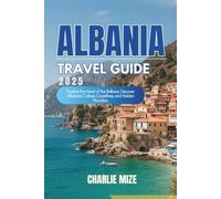 Albania Travel Guide 2025: Explore the Heart of the Balkans: Discover Albania’s Culture, Coastlines, and Hidden Wonders.