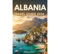 ALBANIA TRAVEL GUIDE 2026: An Insider’s Guide to Hidden Beaches, Ancient Cities, Alpine Adventures, and Authentic Balkan Culture.
