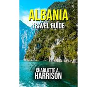 ALBANIA TRAVEL GUIDE: A Journey Through Timeless Landscapes and Rich Traditions