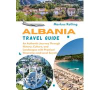 ALBANIA TRAVEL GUIDE: An Authentic Journey Through History, Culture, and Landscapes with Practical Itineraries and Local Secrets