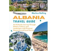 ALBANIA TRAVEL GUIDE: An Authentic Journey Through History, Culture, and Landscapes with Practical Itineraries and Local Secrets