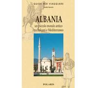 Albania. Un piccolo mondo antico tra Balcani e Mediterraneo
