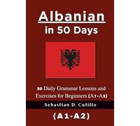 Albanian in 50 Days: 50 Daily Grammar Lessons and Exercises for Beginners (A1-A2)