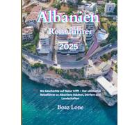 Albanien Reiseführer 2025-2026: Wo Geschichte auf Natur trifft - Der ultimative Reiseführer zu Albaniens Städten, Dörfern und Landschaften
