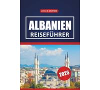 Albanien Reiseführer 2025: Entdecken Sie Kultur, Top-Strände, Wanderwege, Restaurants und praktische Tipps auf der Balkanhalbinsel, Südosteuropa