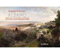 Albano. Terra magica. L'incredibile magnificenza di un piccolo grande teatro della storia