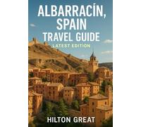 Albarracin, Spain Travel Guide (Latest Edition): Discover Medieval Charm, Scenic Landscapes, and Timeless Traditions in a Hidden Hilltop Gem