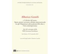 Alberico Gentili e il diritto del mare. Spazi, potere sovrano e diritto internazionale tra gli Hispanicae advocationis libri duo e l’età contemporanea. Atti del convegno della XIX Giornata Gentil...